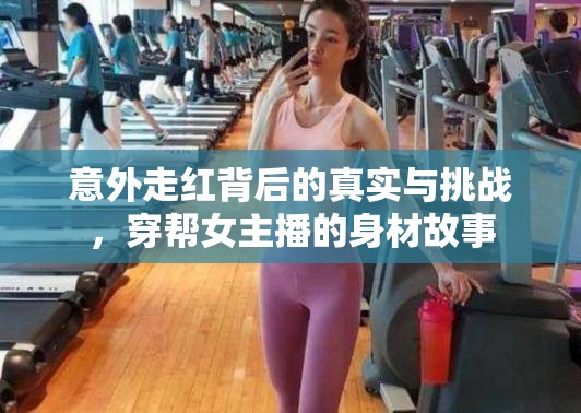 意外走紅背后的真實與挑戰(zhàn)，穿幫女主播的身材故事