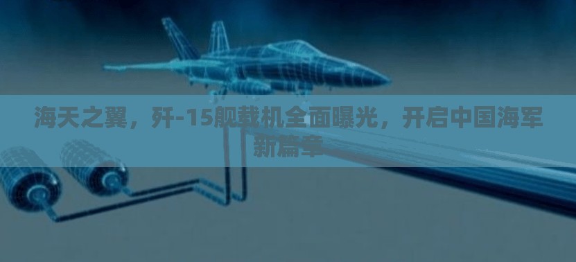 海天之翼，殲-15艦載機全面曝光，開啟中國海軍新篇章