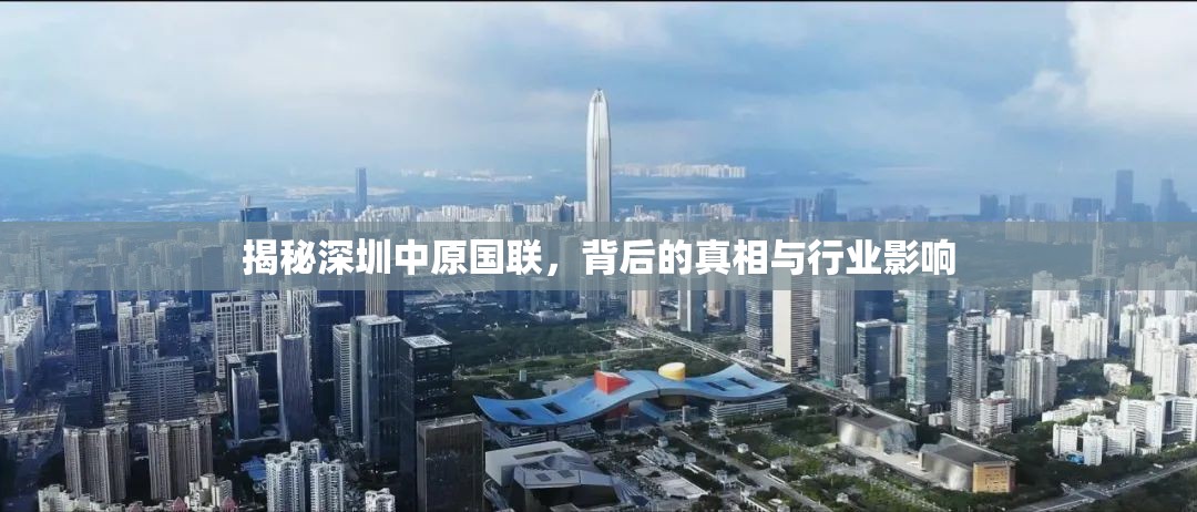 揭秘深圳中原國聯(lián)，背后的真相與行業(yè)影響