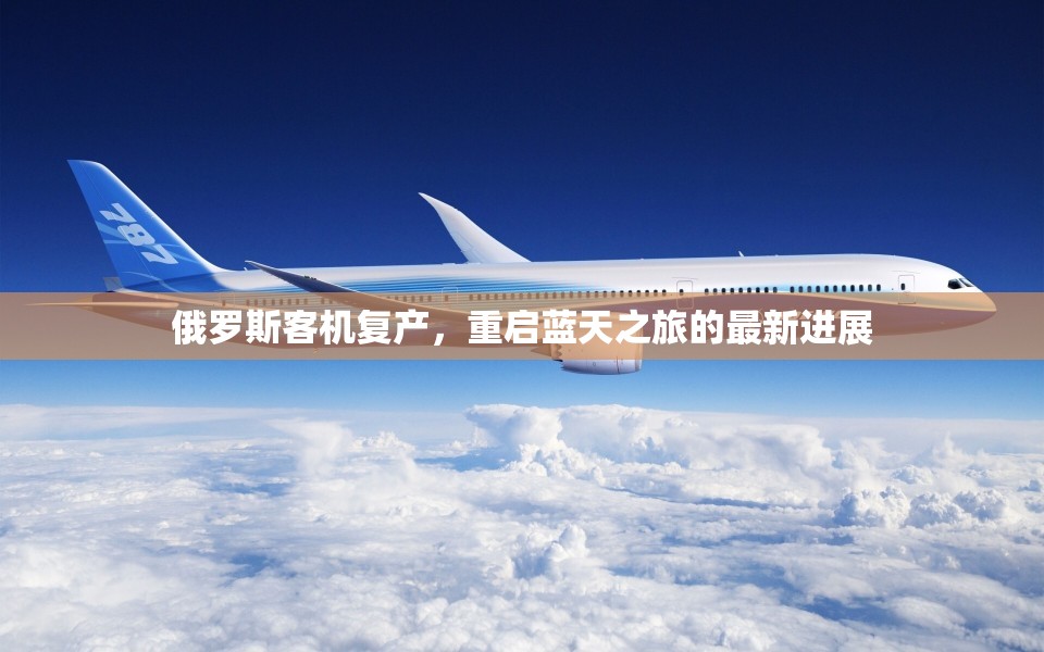 俄羅斯客機復產(chǎn)，重啟藍天之旅的最新進展