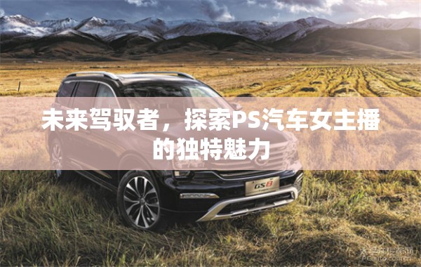 未來(lái)駕馭者，探索PS汽車女主播的獨(dú)特魅力
