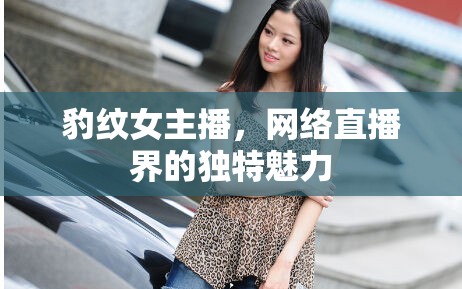 豹紋女主播，網(wǎng)絡(luò)直播界的獨(dú)特魅力