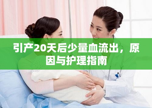 引產(chǎn)20天后少量血流出，原因與護(hù)理指南