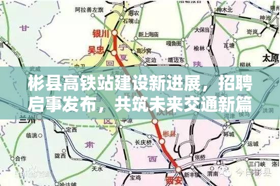 彬縣高鐵站建設(shè)新進(jìn)展，招聘啟事發(fā)布，共筑未來交通新篇章