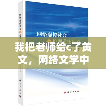 我把老師給c了黃文，網(wǎng)絡(luò)文學(xué)中的倫理與道德探討