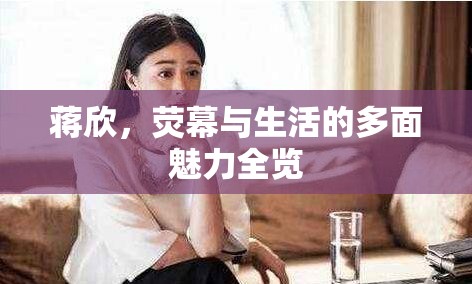 蔣欣，熒幕與生活的多面魅力全覽