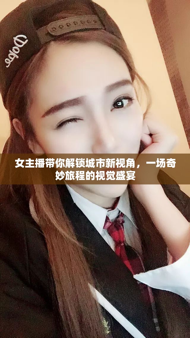 女主播帶你解鎖城市新視角，一場(chǎng)奇妙旅程的視覺盛宴