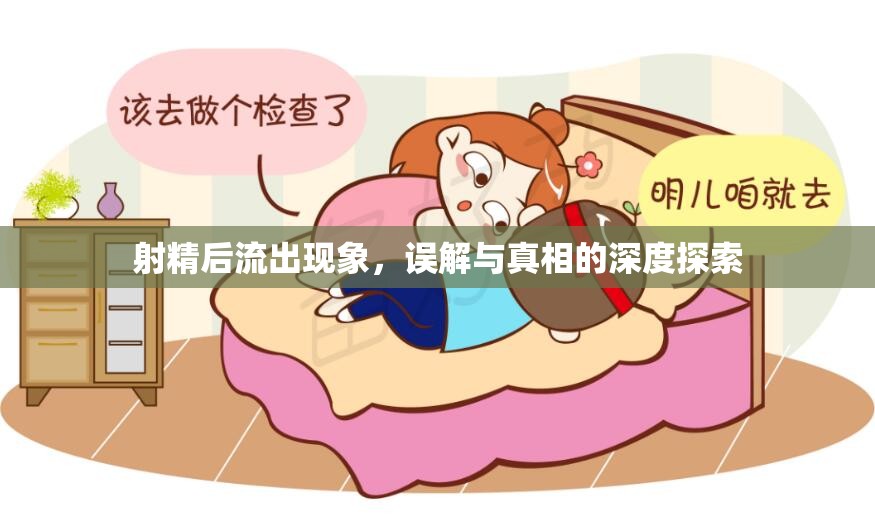 射精后流出現(xiàn)象，誤解與真相的深度探索