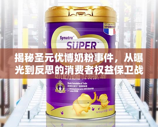 揭秘圣元優(yōu)博奶粉事件，從曝光到反思的消費者權(quán)益保衛(wèi)戰(zhàn)