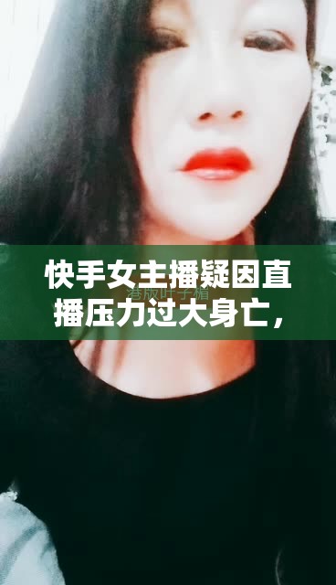 快手女主播疑因直播壓力過大身亡，引發(fā)社會(huì)關(guān)注