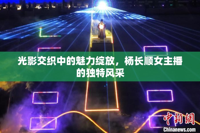 光影交織中的魅力綻放，楊長(zhǎng)順女主播的獨(dú)特風(fēng)采