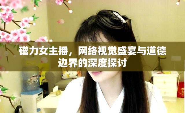 磁力女主播，網(wǎng)絡(luò)視覺(jué)盛宴與道德邊界的深度探討