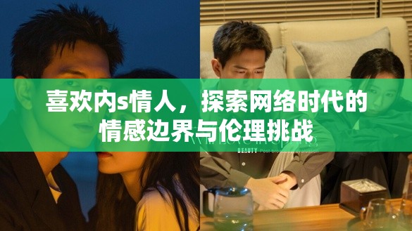 喜歡內(nèi)s情人，探索網(wǎng)絡(luò)時代的情感邊界與倫理挑戰(zhàn)