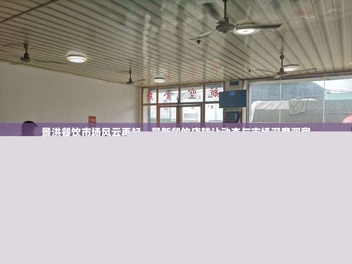 景洪餐飲市場風(fēng)云再起，最新餐飲店轉(zhuǎn)讓動(dòng)態(tài)與市場深度洞察