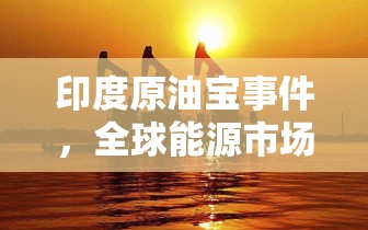 印度原油寶事件，全球能源市場(chǎng)的震蕩與應(yīng)對(duì)策略