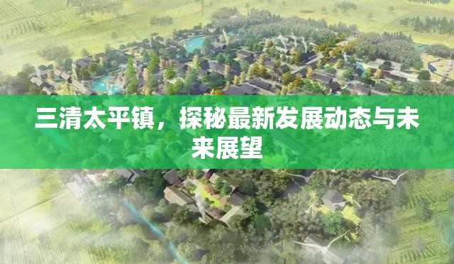 三清太平鎮(zhèn)，探秘最新發(fā)展動態(tài)與未來展望