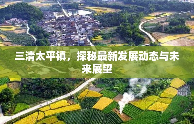三清太平鎮(zhèn)，探秘最新發(fā)展動態(tài)與未來展望