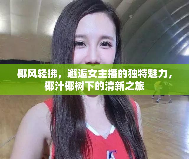 椰風輕拂，邂逅女主播的獨特魅力，椰汁椰樹下的清新之旅