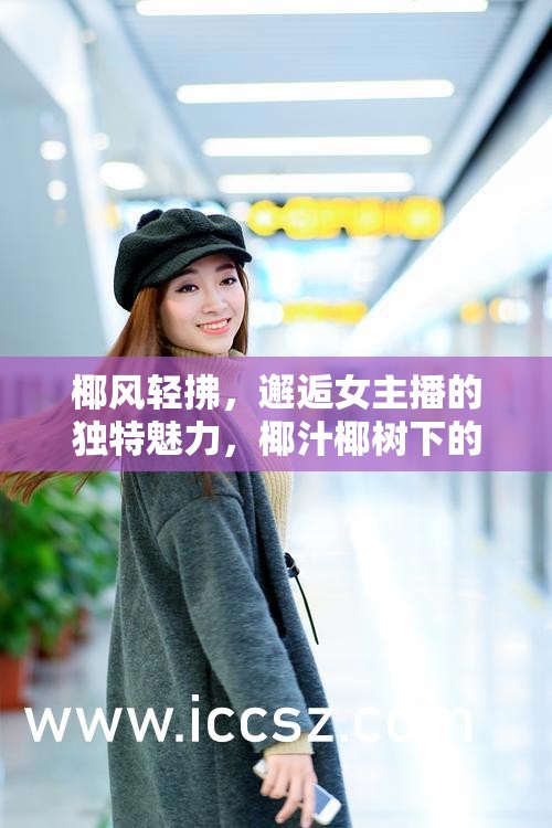 椰風輕拂，邂逅女主播的獨特魅力，椰汁椰樹下的清新之旅