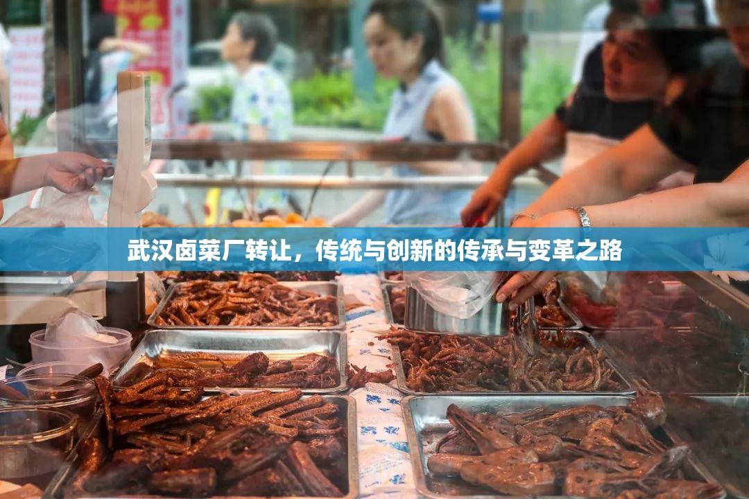 武漢鹵菜廠轉(zhuǎn)讓，傳統(tǒng)與創(chuàng)新的傳承與變革之路