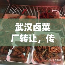 武漢鹵菜廠轉(zhuǎn)讓，傳統(tǒng)與創(chuàng)新的傳承與變革之路