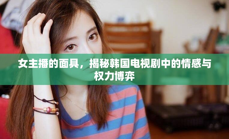 女主播的面具，揭秘韓國電視劇中的情感與權(quán)力博弈