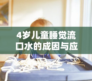 4歲兒童睡覺流口水的成因與應對策略
