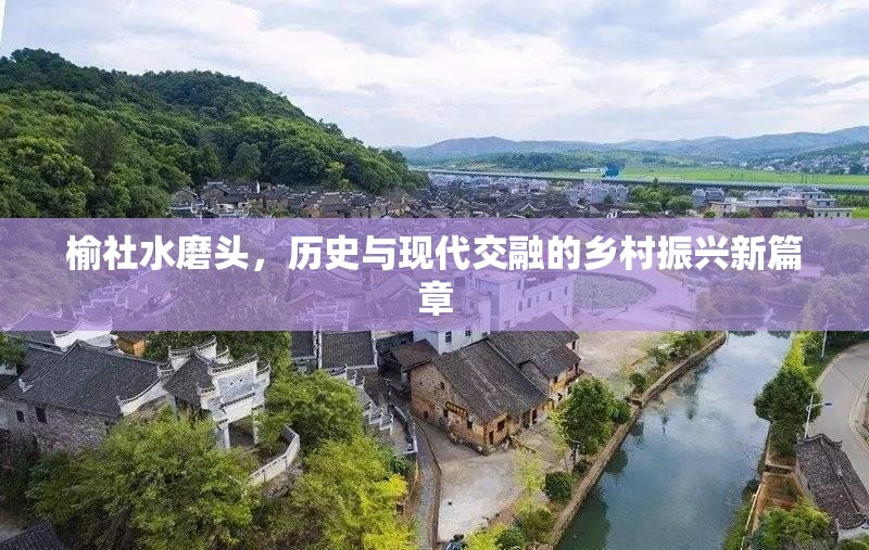 榆社水磨頭，歷史與現(xiàn)代交融的鄉(xiāng)村振興新篇章