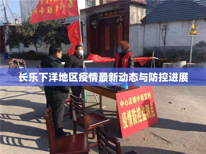 長樂下洋地區(qū)疫情最新動(dòng)態(tài)與防控進(jìn)展