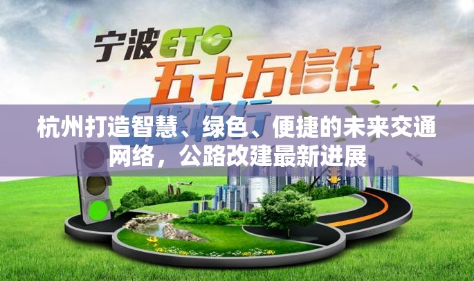 杭州打造智慧、綠色、便捷的未來(lái)交通網(wǎng)絡(luò)，公路改建最新進(jìn)展