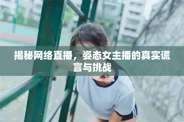 揭秘網(wǎng)絡(luò)直播，姿態(tài)女主播的真實(shí)謊言與挑戰(zhàn)