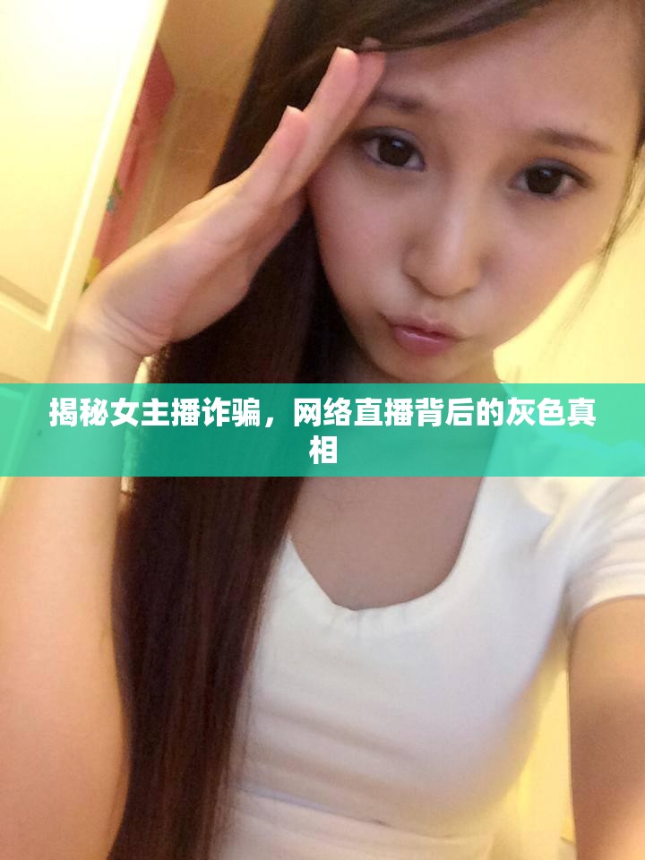 揭秘女主播詐騙，網(wǎng)絡(luò)直播背后的灰色真相