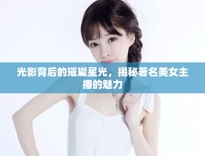 光影背后的璀璨星光，揭秘著名美女主播的魅力