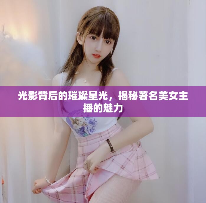 光影背后的璀璨星光，揭秘著名美女主播的魅力