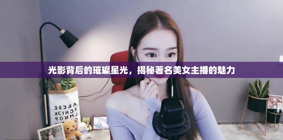 光影背后的璀璨星光，揭秘著名美女主播的魅力
