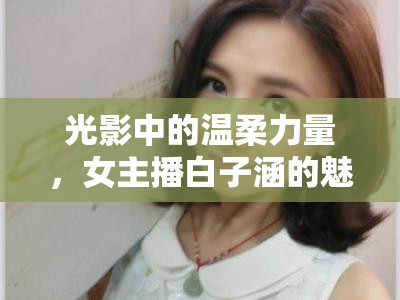 光影中的溫柔力量，女主播白子涵的魅力綻放