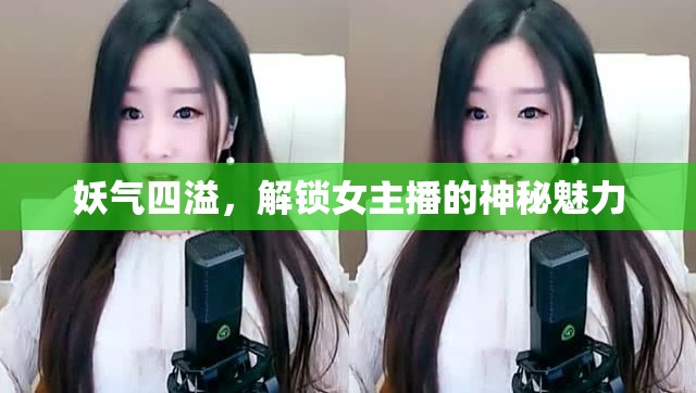 妖氣四溢，解鎖女主播的神秘魅力