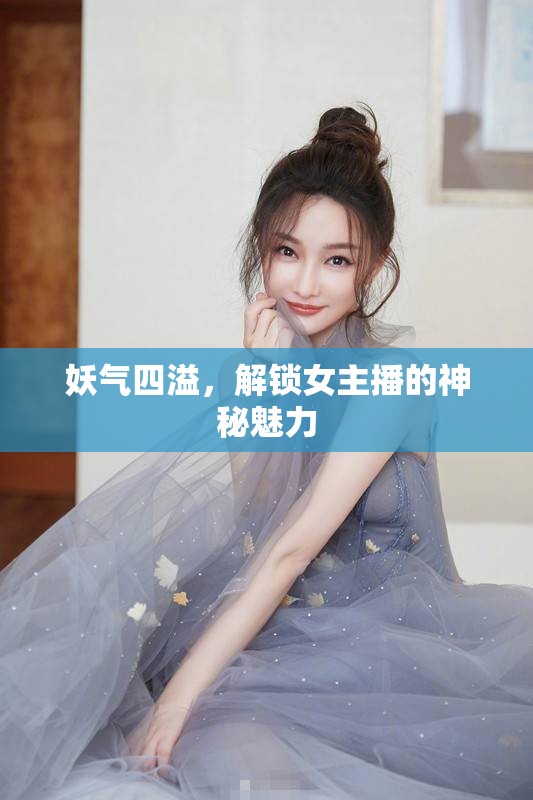 妖氣四溢，解鎖女主播的神秘魅力