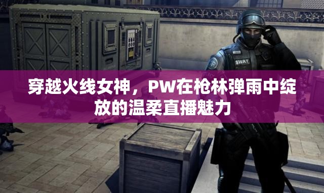 穿越火線女神，PW在槍林彈雨中綻放的溫柔直播魅力