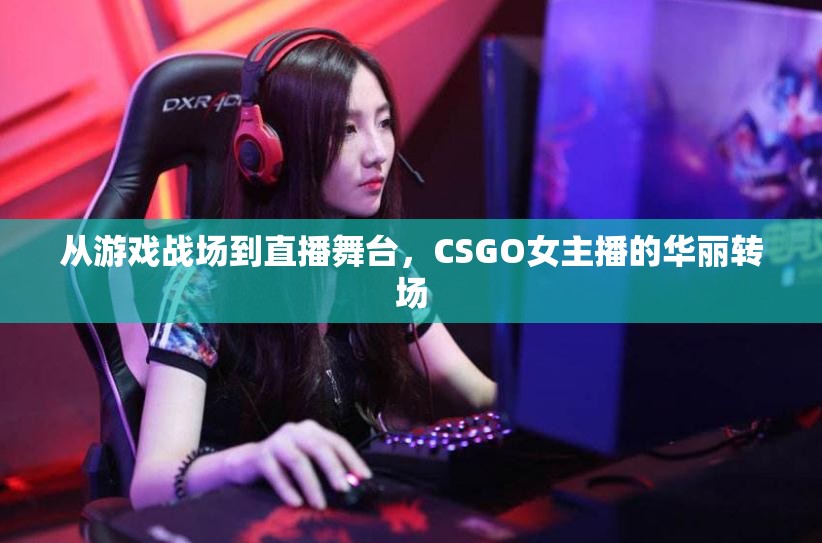 從游戲戰(zhàn)場(chǎng)到直播舞臺(tái)，CSGO女主播的華麗轉(zhuǎn)場(chǎng)