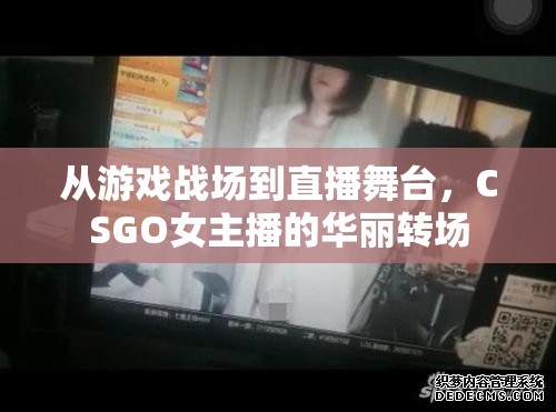 從游戲戰(zhàn)場(chǎng)到直播舞臺(tái)，CSGO女主播的華麗轉(zhuǎn)場(chǎng)