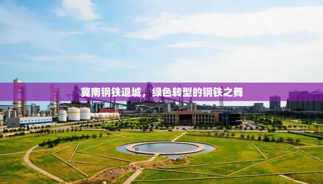 冀南鋼鐵退城，綠色轉(zhuǎn)型的鋼鐵之舞