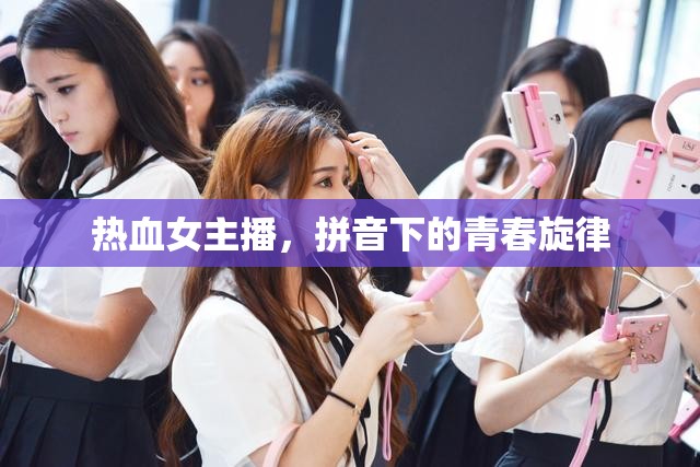 熱血女主播，拼音下的青春旋律