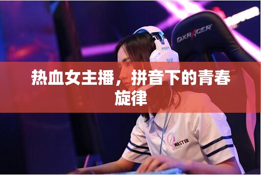 熱血女主播，拼音下的青春旋律