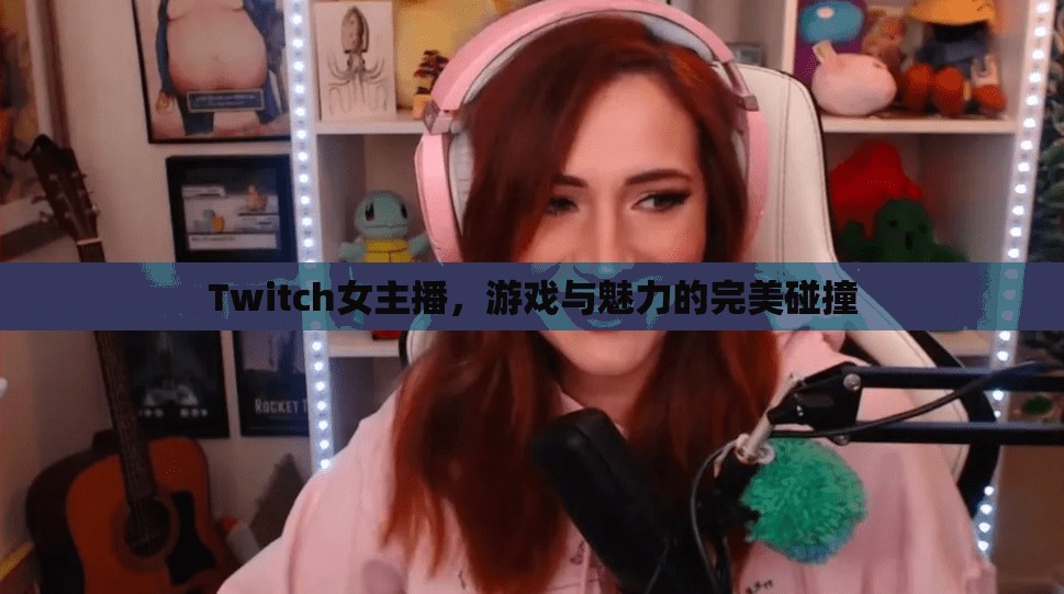 Twitch女主播，游戲與魅力的完美碰撞