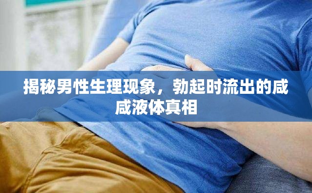 揭秘男性生理現(xiàn)象，勃起時流出的咸咸液體真相