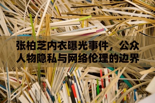 張柏芝內(nèi)衣曝光事件，公眾人物隱私與網(wǎng)絡(luò)倫理的邊界探討