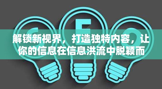 解鎖新視界，打造獨(dú)特內(nèi)容，讓你的信息在信息洪流中脫穎而出