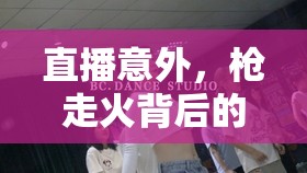 直播意外，槍走火背后的故事與深刻反思