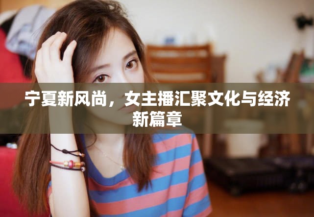寧夏新風(fēng)尚，女主播匯聚文化與經(jīng)濟新篇章